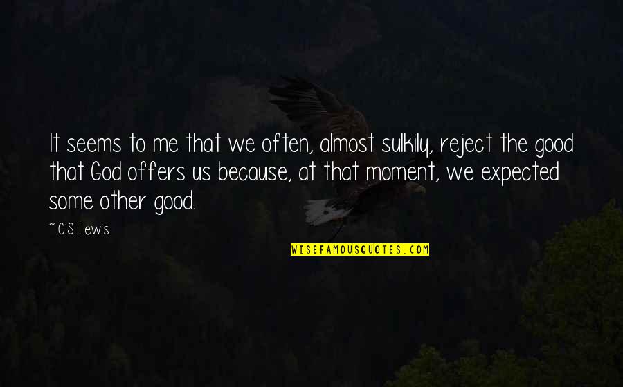 Sulkily Quotes By C.S. Lewis: It seems to me that we often, almost Sulkily Quotes By C.S. Lewis: It seems to me that we often, almost