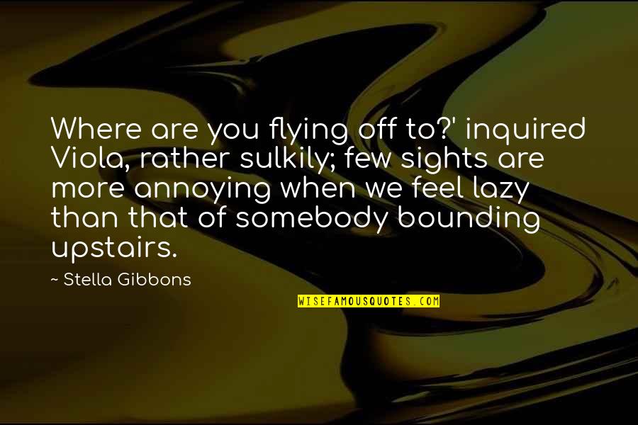 Sulkily Quotes By Stella Gibbons: Where are you flying off to?' inquired Viola, Sulkily Quotes By Stella Gibbons: Where are you flying off to?' inquired Viola,