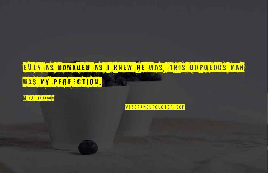 Sulkiness Quotes By A.L. Jackson: Even as damaged as I knew he was,