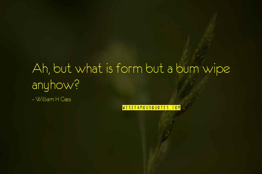 Sulkowski Dental Quotes By William H Gass: Ah, but what is form but a bum Sulkowski Dental Quotes By William H Gass: Ah, but what is form but a bum