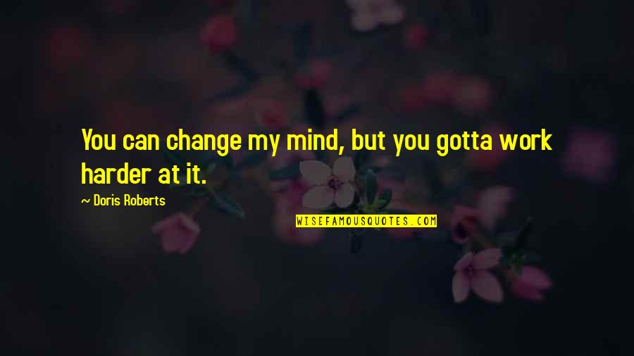 Sulla Cucina Quotes By Doris Roberts: You can change my mind, but you gotta Sulla Cucina Quotes By Doris Roberts: You can change my mind, but you gotta