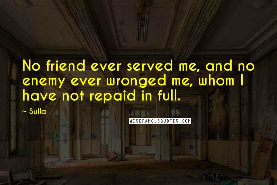 Sulla quotes: No friend ever served me, and no enemy ever wronged me, whom I have not repaid in full.