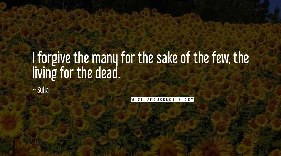 Sulla quotes: I forgive the many for the sake of the few, the living for the dead.