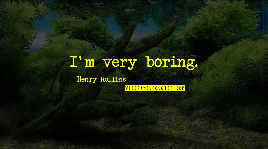 Sullae Rothy Quotes By Henry Rollins: I'm very boring. Sullae Rothy Quotes By Henry Rollins: I'm very boring.