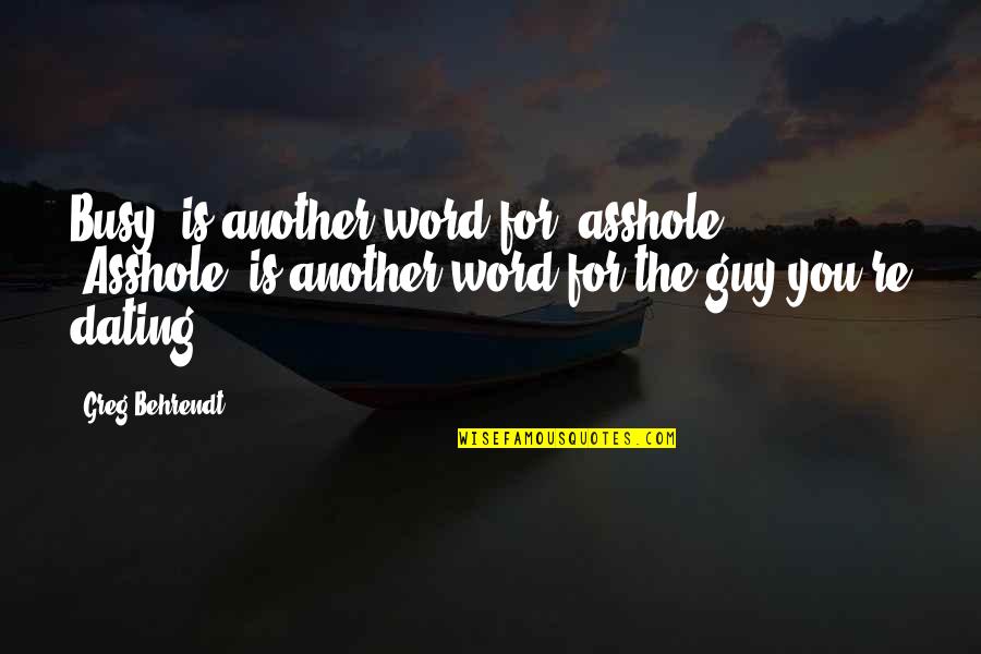 Sullenbergers Quotes By Greg Behrendt: Busy' is another word for 'asshole'. 'Asshole' is Sullenbergers Quotes By Greg Behrendt: Busy' is another word for 'asshole'. 'Asshole' is