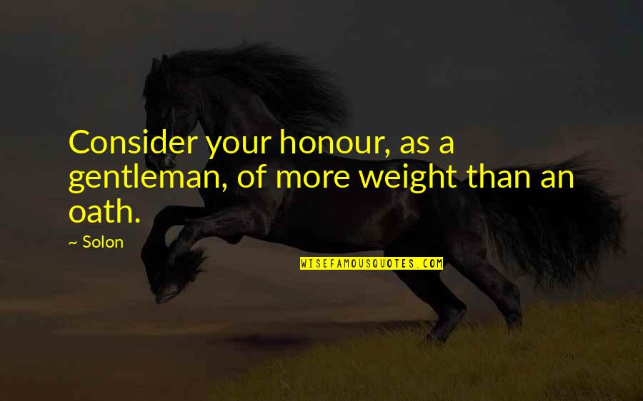Sullenness Antonym Quotes By Solon: Consider your honour, as a gentleman, of more