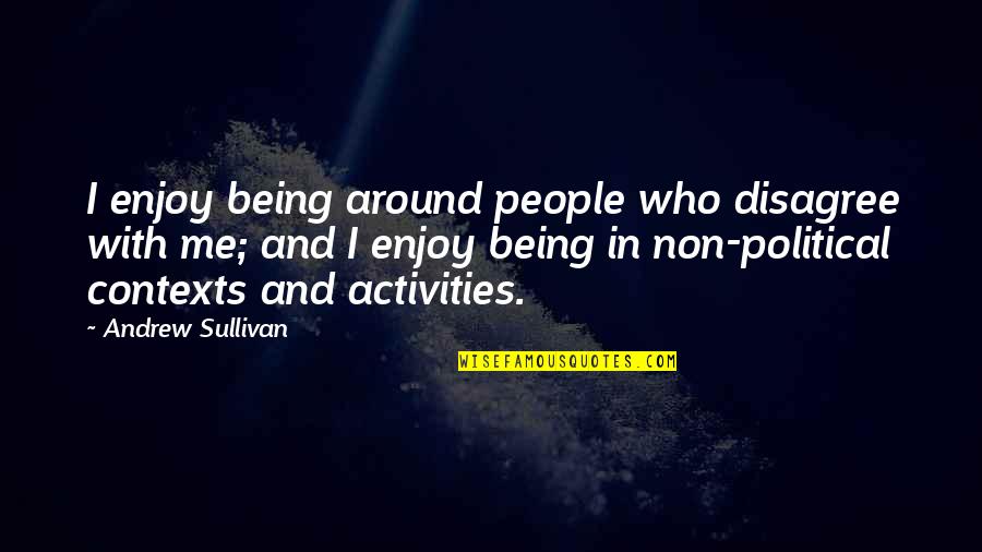 Sullivan Quotes By Andrew Sullivan: I enjoy being around people who disagree with Sullivan Quotes By Andrew Sullivan: I enjoy being around people who disagree with