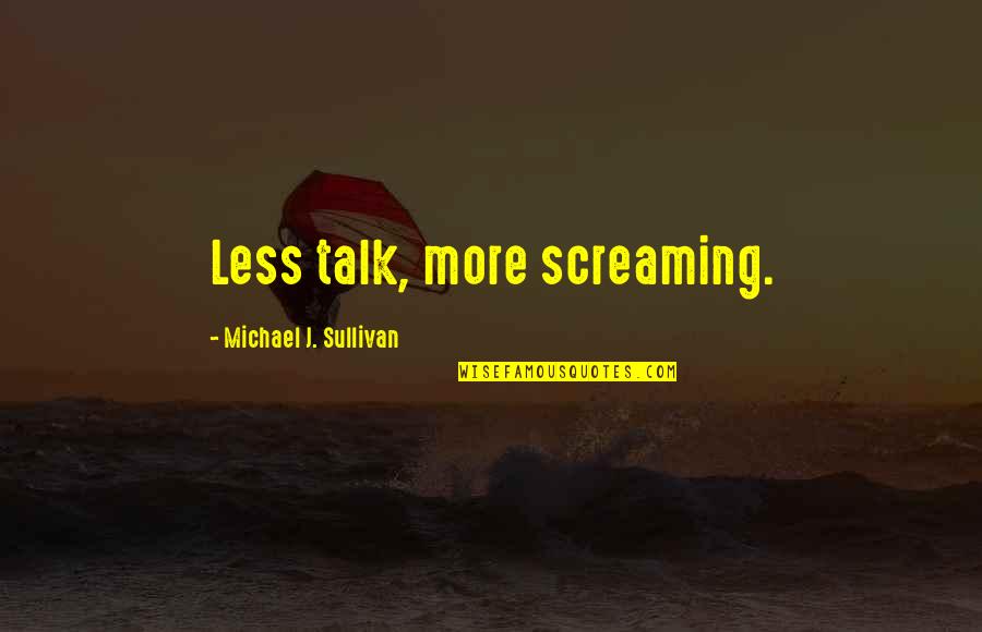 Sullivan Quotes By Michael J. Sullivan: Less talk, more screaming. Sullivan Quotes By Michael J. Sullivan: Less talk, more screaming.