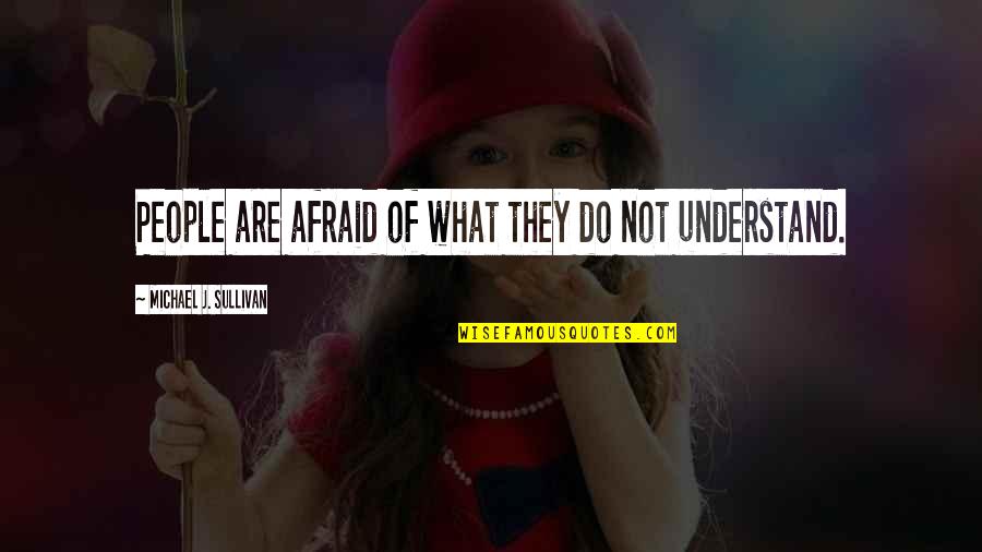 Sullivan Quotes By Michael J. Sullivan: People are afraid of what they do not Sullivan Quotes By Michael J. Sullivan: People are afraid of what they do not