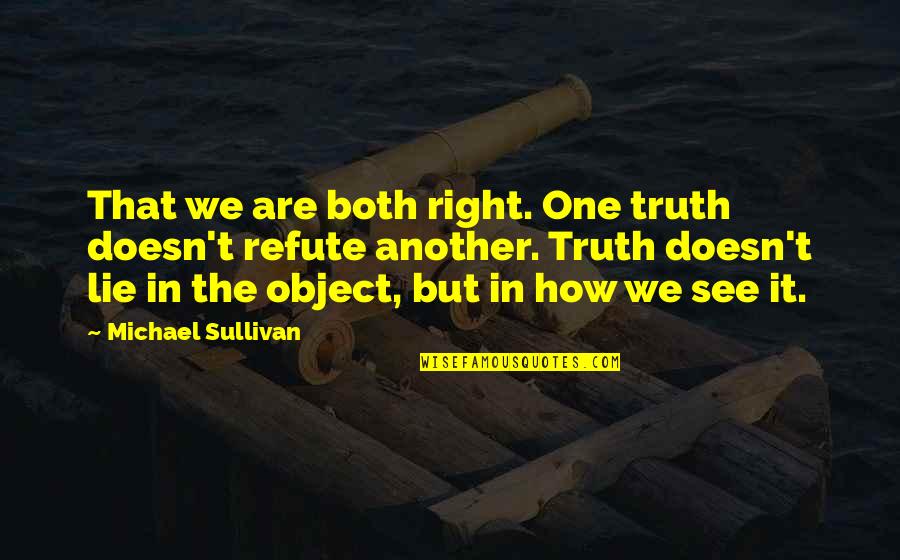 Sullivan Quotes By Michael Sullivan: That we are both right. One truth doesn't Sullivan Quotes By Michael Sullivan: That we are both right. One truth doesn't