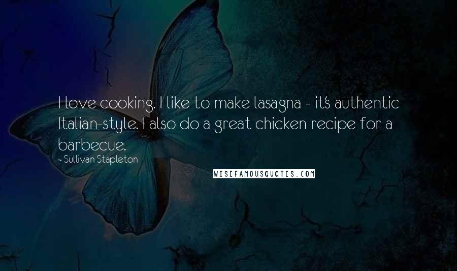 Sullivan Stapleton quotes: I love cooking. I like to make lasagna - it's authentic Italian-style. I also do a great chicken recipe for a barbecue.