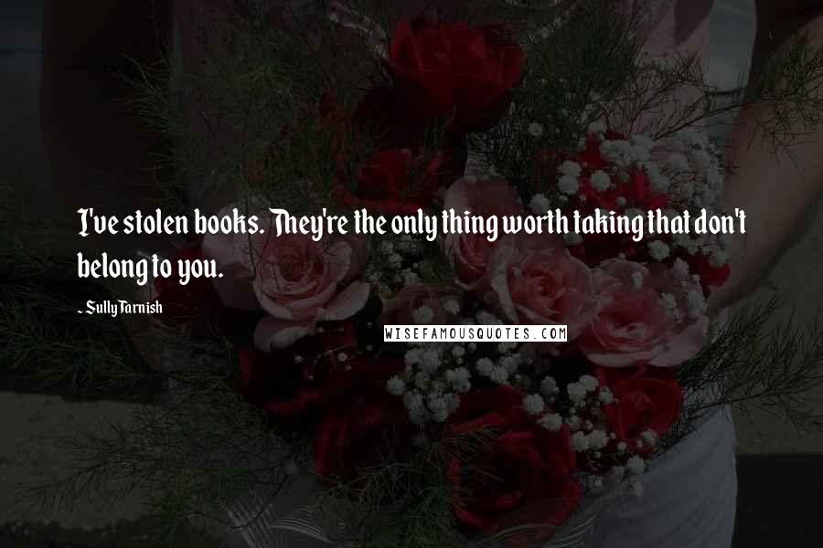 Sully Tarnish quotes: I've stolen books. They're the only thing worth taking that don't belong to you.