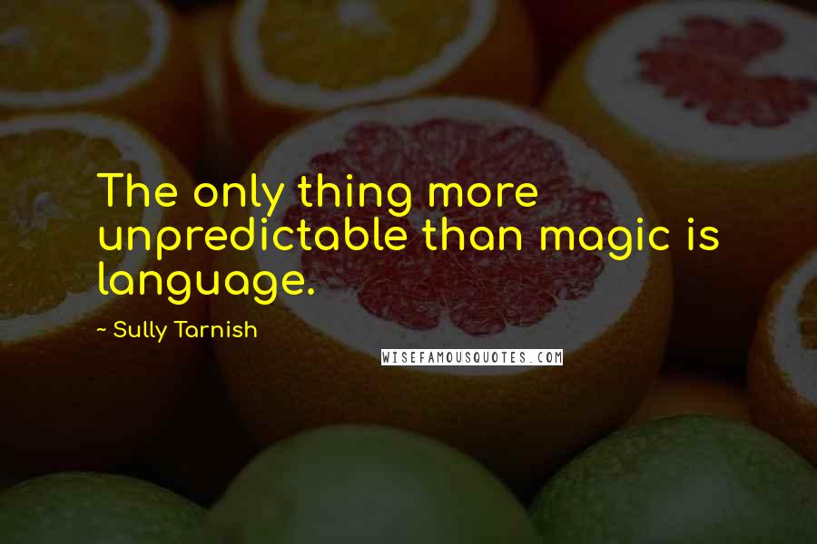 Sully Tarnish quotes: The only thing more unpredictable than magic is language.