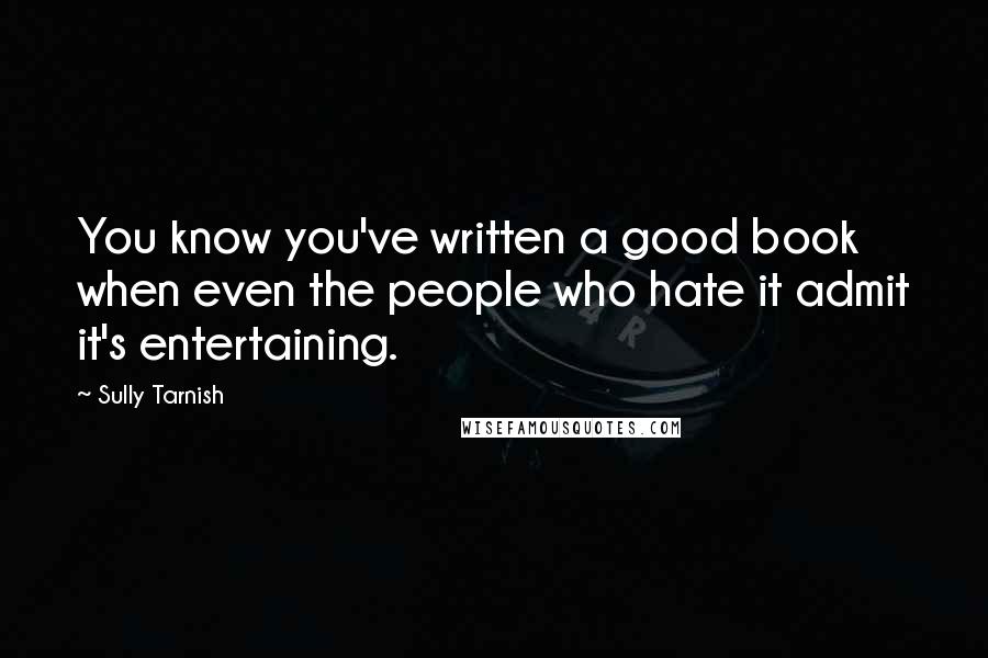 Sully Tarnish quotes: You know you've written a good book when even the people who hate it admit it's entertaining.