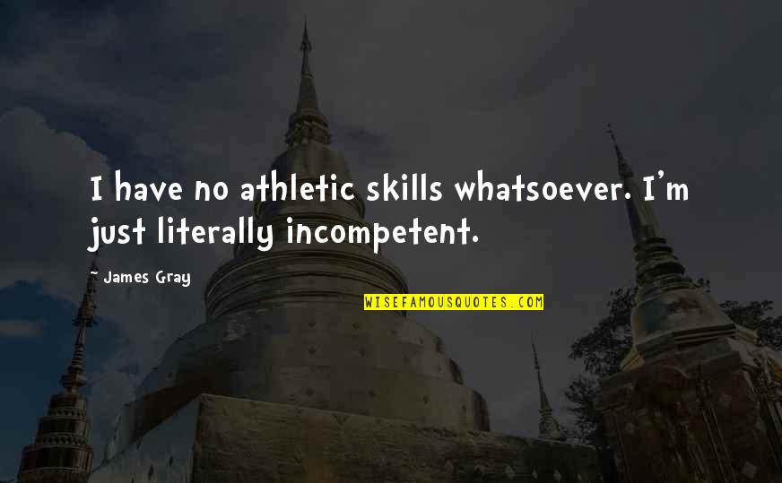 Sullying Quotes By James Gray: I have no athletic skills whatsoever. I'm just
