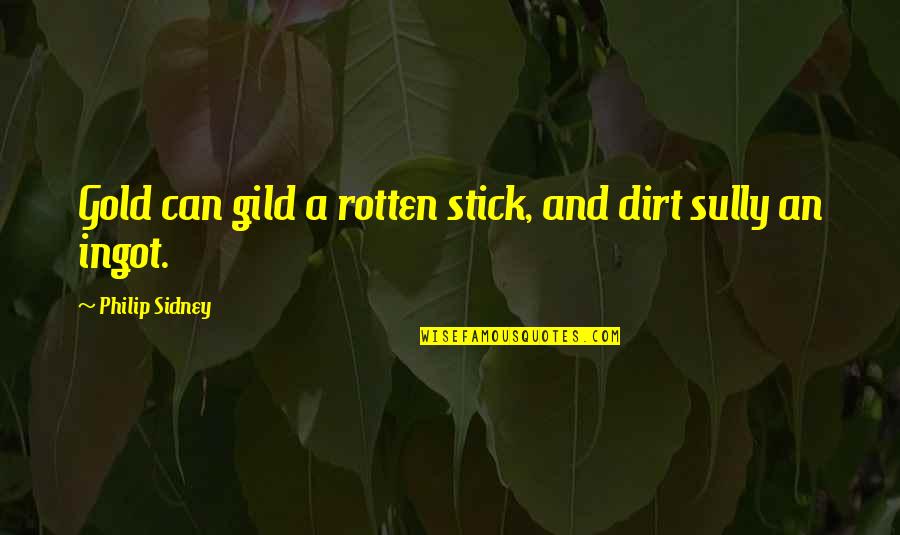 Sully's Quotes By Philip Sidney: Gold can gild a rotten stick, and dirt