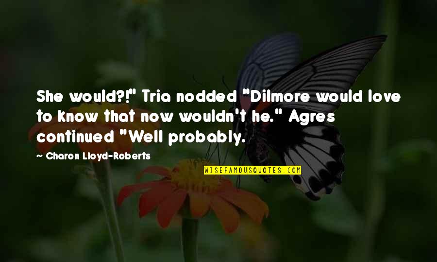 Sulorid Quotes By Charon Lloyd-Roberts: She would?!" Tria nodded "Dilmore would love to Sulorid Quotes By Charon Lloyd-Roberts: She would?!" Tria nodded "Dilmore would love to