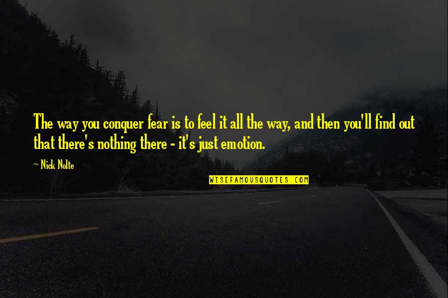 Sulorid Quotes By Nick Nolte: The way you conquer fear is to feel Sulorid Quotes By Nick Nolte: The way you conquer fear is to feel