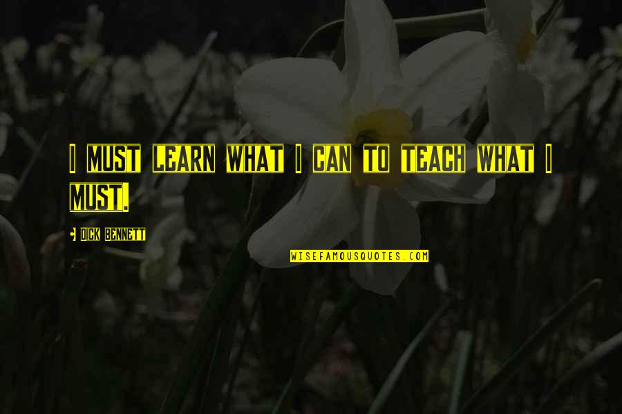 Sulovas Quotes By Dick Bennett: I must learn what I can to teach Sulovas Quotes By Dick Bennett: I must learn what I can to teach