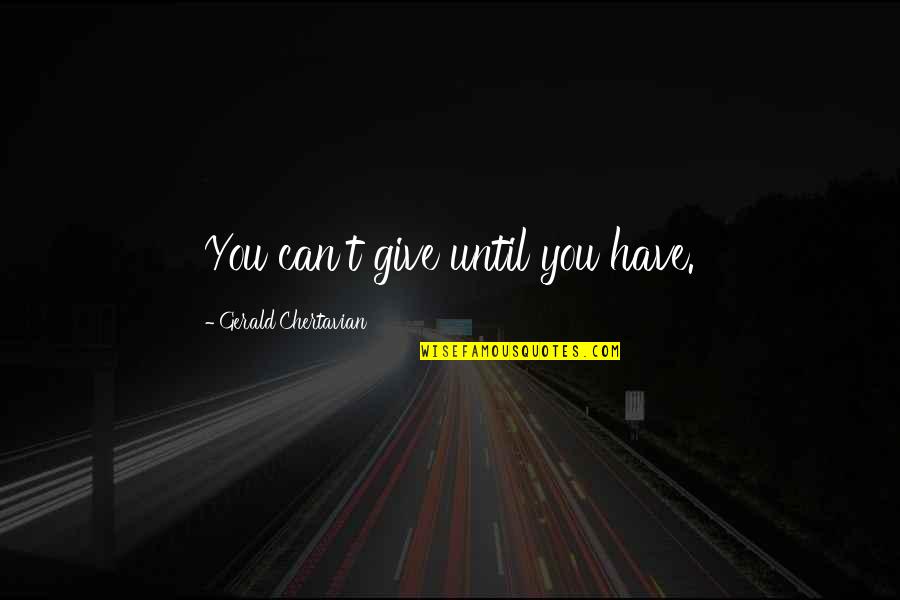 Sulphites Quotes By Gerald Chertavian: You can't give until you have. Sulphites Quotes By Gerald Chertavian: You can't give until you have.