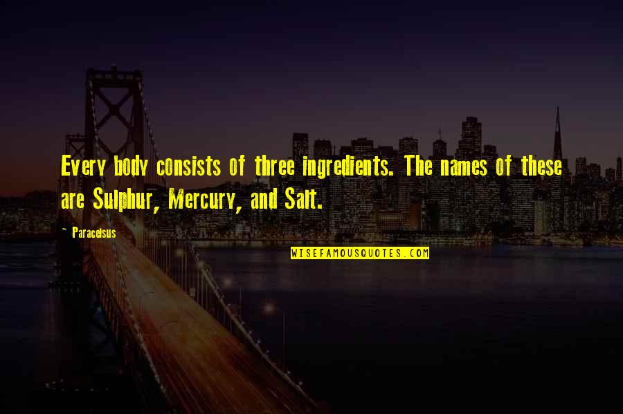 Sulphur Quotes By Paracelsus: Every body consists of three ingredients. The names