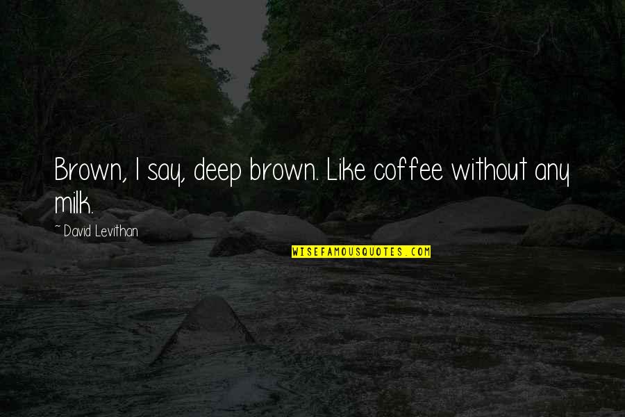 Sultan Al Fatih Quotes By David Levithan: Brown, I say, deep brown. Like coffee without Sultan Al Fatih Quotes By David Levithan: Brown, I say, deep brown. Like coffee without