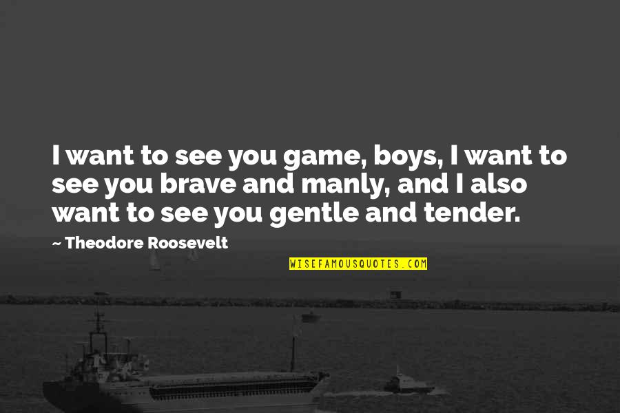 Sultan Muhammad Al-fateh Quotes By Theodore Roosevelt: I want to see you game, boys, I