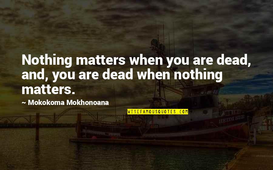 Sultan Salahuddin Ayyubi Quotes By Mokokoma Mokhonoana: Nothing matters when you are dead, and, you
