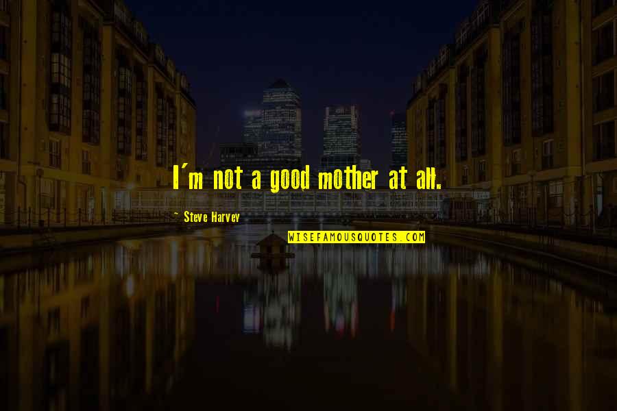Sultaninen Quotes By Steve Harvey: I'm not a good mother at all. Sultaninen Quotes By Steve Harvey: I'm not a good mother at all.