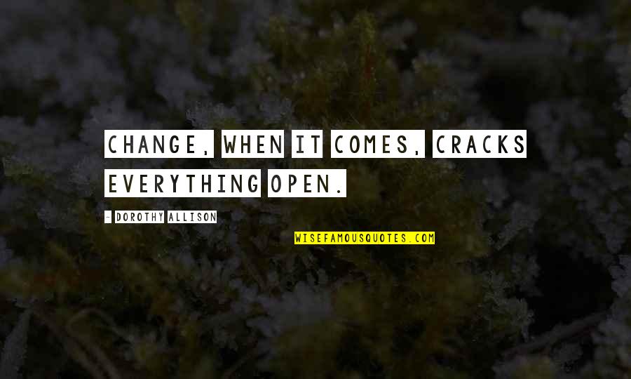 Sultanova Sarma Quotes By Dorothy Allison: Change, when it comes, cracks everything open. Sultanova Sarma Quotes By Dorothy Allison: Change, when it comes, cracks everything open.