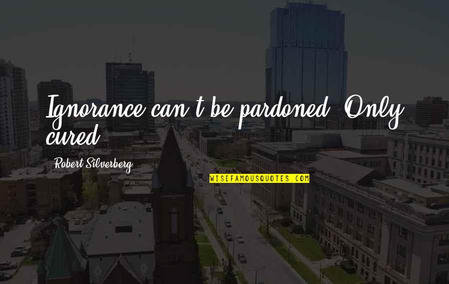 Sultry Eyes Quotes By Robert Silverberg: Ignorance can't be pardoned. Only cured.