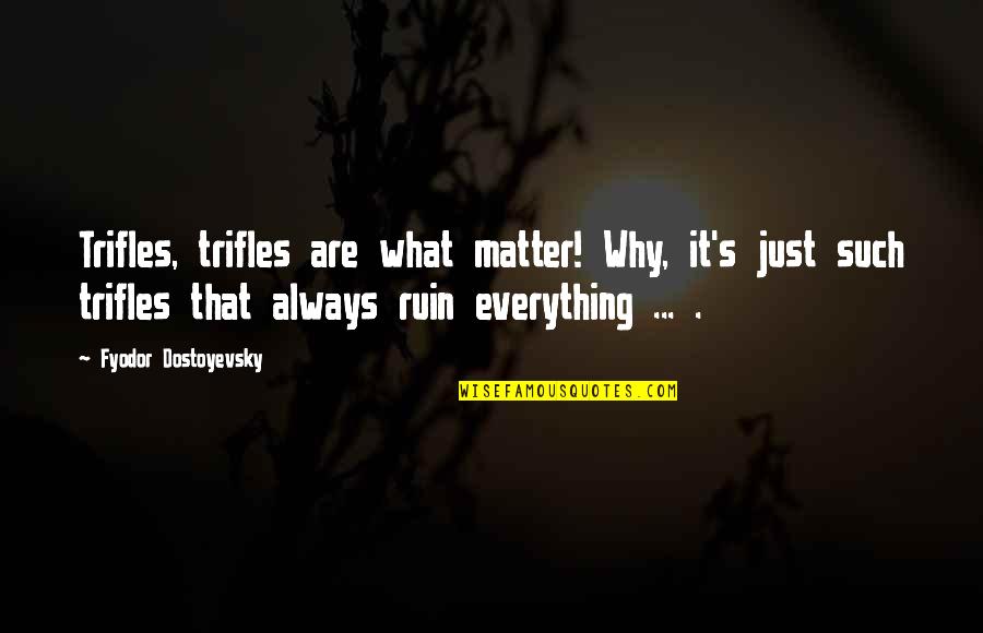 Sultry Love Quotes By Fyodor Dostoyevsky: Trifles, trifles are what matter! Why, it's just