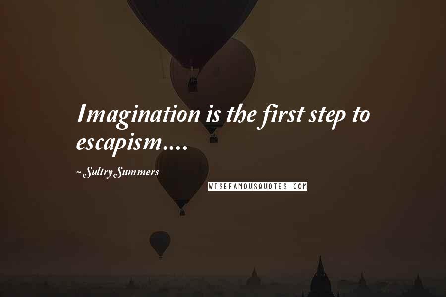 Sultry Summers quotes: Imagination is the first step to escapism....