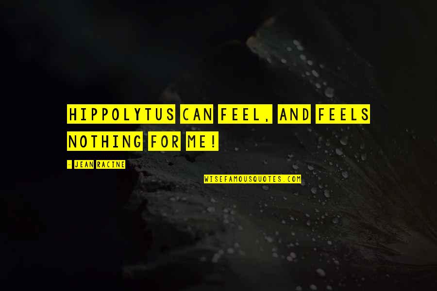 Sulung Poniman Quotes By Jean Racine: Hippolytus can feel, and feels nothing for me! Sulung Poniman Quotes By Jean Racine: Hippolytus can feel, and feels nothing for me!