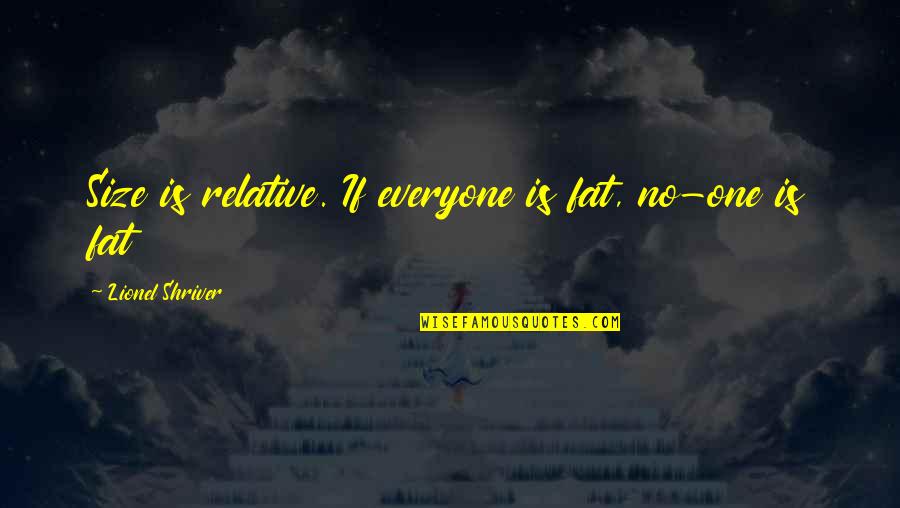 Sulung Poniman Quotes By Lionel Shriver: Size is relative. If everyone is fat, no-one Sulung Poniman Quotes By Lionel Shriver: Size is relative. If everyone is fat, no-one