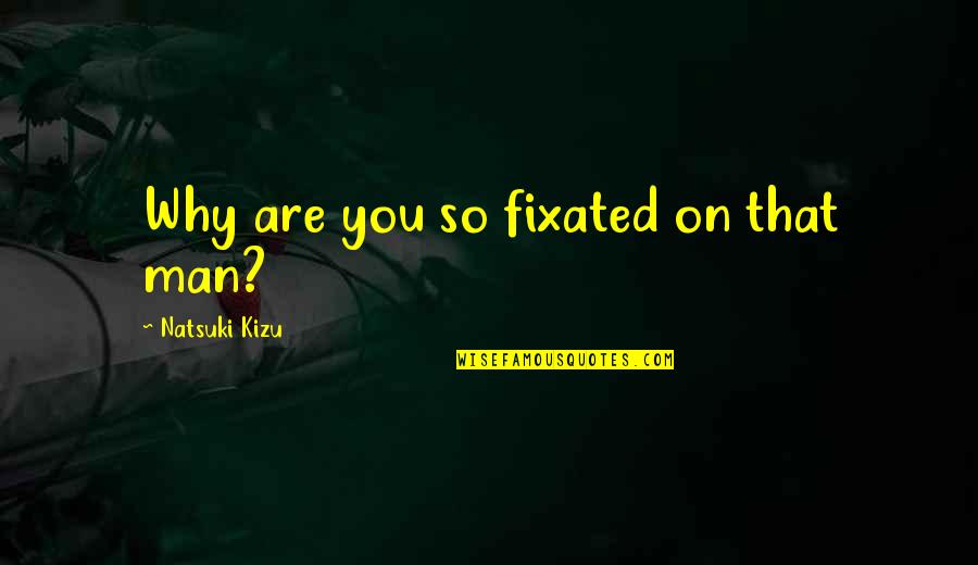 Sulung Poniman Quotes By Natsuki Kizu: Why are you so fixated on that man? Sulung Poniman Quotes By Natsuki Kizu: Why are you so fixated on that man?