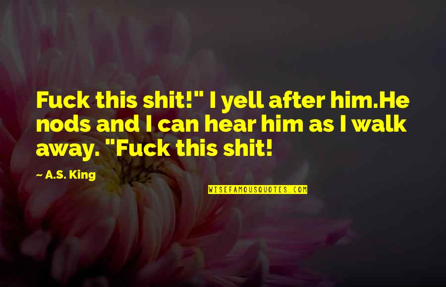 Sulung Research Quotes By A.S. King: Fuck this shit!" I yell after him.He nods Sulung Research Quotes By A.S. King: Fuck this shit!" I yell after him.He nods