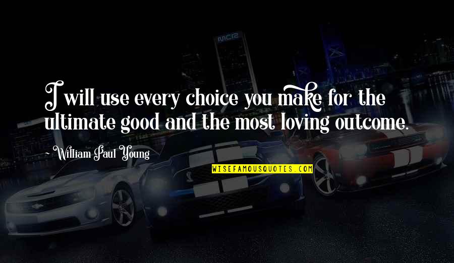 Sulung Research Quotes By William Paul Young: I will use every choice you make for Sulung Research Quotes By William Paul Young: I will use every choice you make for