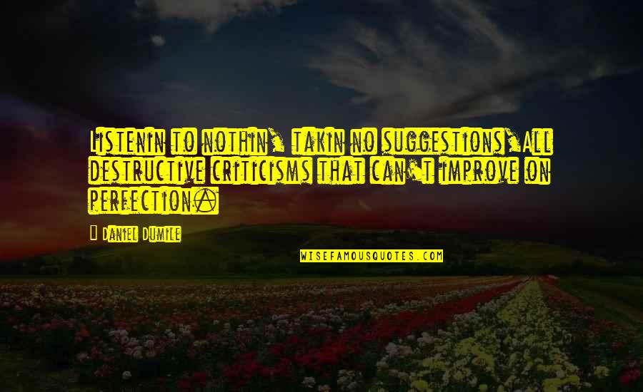 Sulva Sutra Quotes By Daniel Dumile: Listenin to nothin, takin no suggestions,All destructive criticisms Sulva Sutra Quotes By Daniel Dumile: Listenin to nothin, takin no suggestions,All destructive criticisms