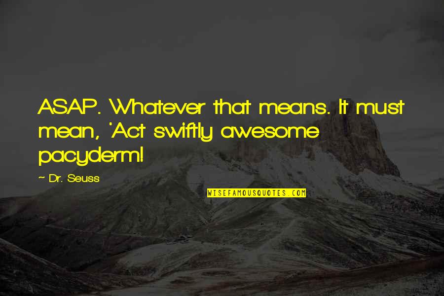 Sulzman Janitorial Supplies Quotes By Dr. Seuss: ASAP. Whatever that means. It must mean, 'Act