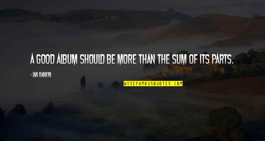 Sum Of Parts Quotes By Ian Rankin: A good album should be more than the