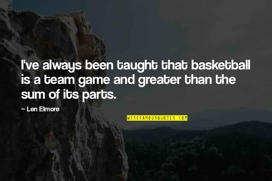 Sum Of Parts Quotes By Len Elmore: I've always been taught that basketball is a