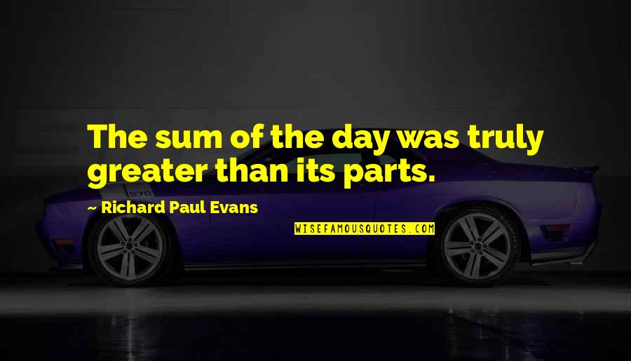 Sum Of Parts Quotes By Richard Paul Evans: The sum of the day was truly greater