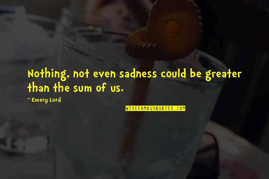 Sum Of Us Quotes By Emery Lord: Nothing, not even sadness could be greater than