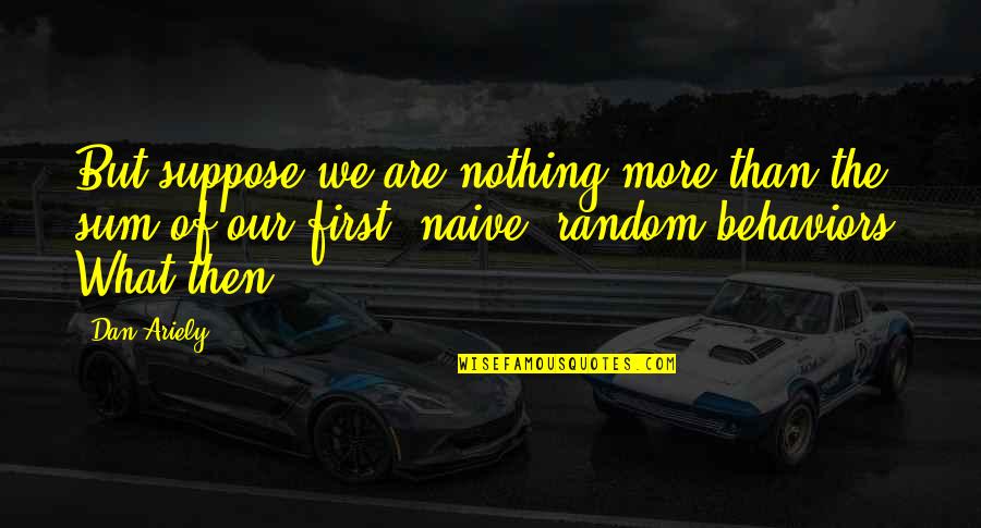 Sum Quotes By Dan Ariely: But suppose we are nothing more than the Sum Quotes By Dan Ariely: But suppose we are nothing more than the