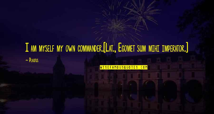 Sum Quotes By Plautus: I am myself my own commander.[Lat., Egomet sum