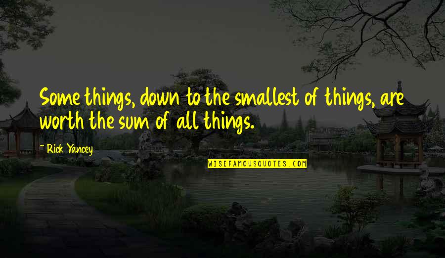 Sum Quotes By Rick Yancey: Some things, down to the smallest of things,