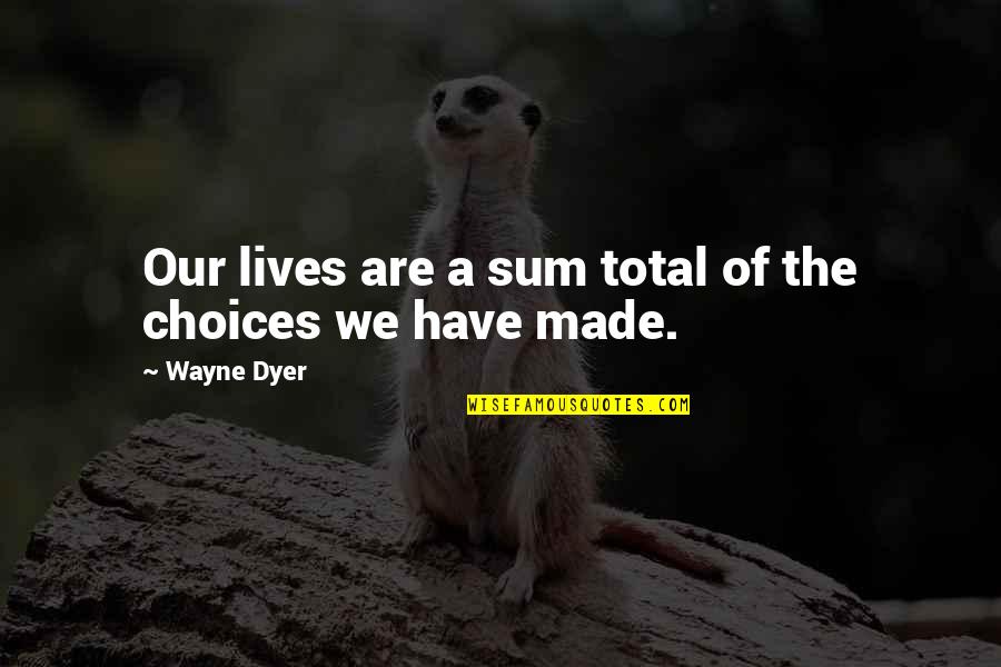 Sum Quotes By Wayne Dyer: Our lives are a sum total of the