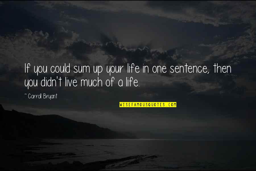 Sum Up Life Quotes By Carroll Bryant: If you could sum up your life in