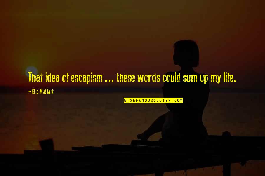 Sum Up Life Quotes By Ella Maillart: That idea of escapism ... these words could